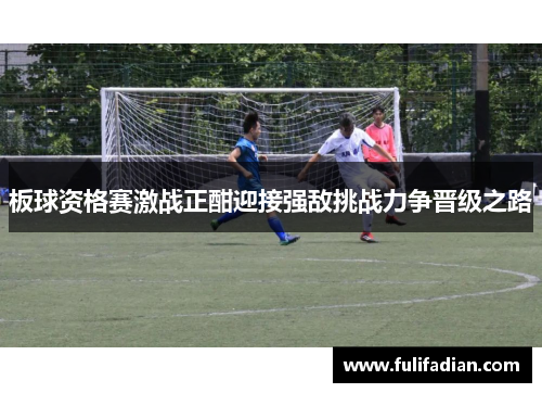 板球资格赛激战正酣迎接强敌挑战力争晋级之路