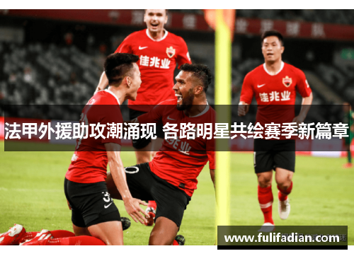 法甲外援助攻潮涌现 各路明星共绘赛季新篇章