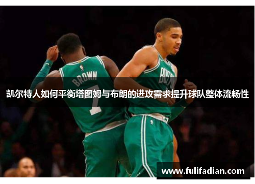 凯尔特人如何平衡塔图姆与布朗的进攻需求提升球队整体流畅性