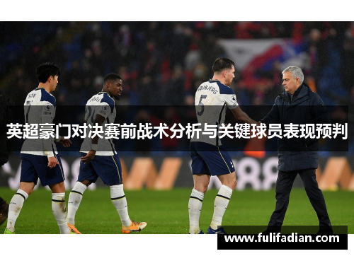 英超豪门对决赛前战术分析与关键球员表现预判