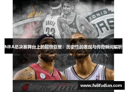 NBA总决赛舞台上的超级巨星：历史性的表现与传奇瞬间解析