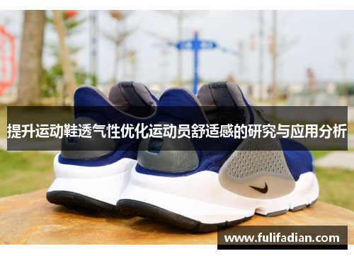 提升运动鞋透气性优化运动员舒适感的研究与应用分析