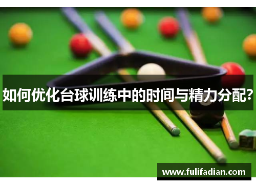 如何优化台球训练中的时间与精力分配？