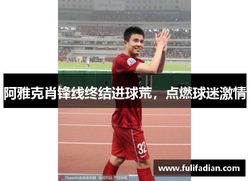 阿雅克肖锋线终结进球荒，点燃球迷激情